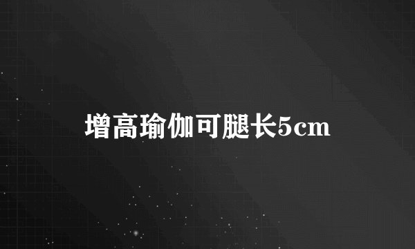 增高瑜伽可腿长5cm