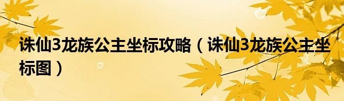诛仙3龙族公主坐标攻略（诛仙3龙族公主坐标图）