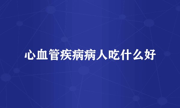 心血管疾病病人吃什么好