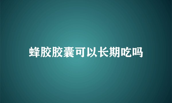 蜂胶胶囊可以长期吃吗