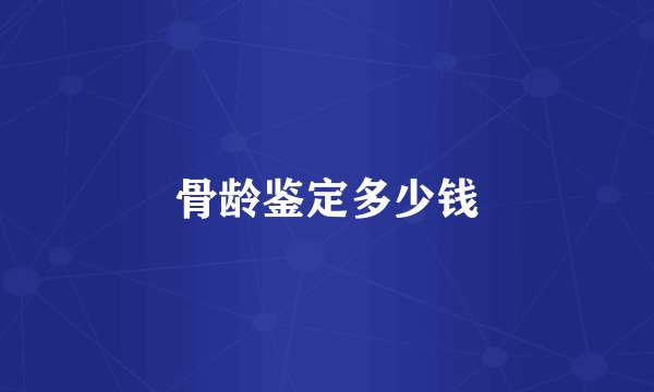 骨龄鉴定多少钱