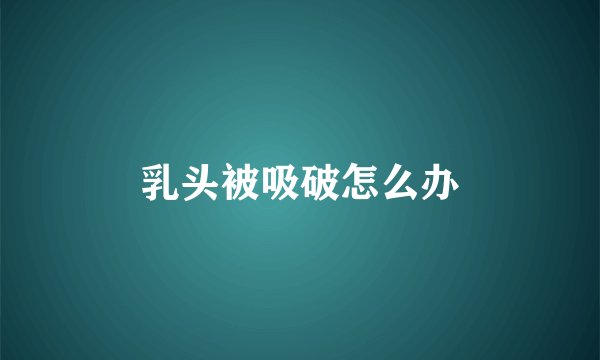 乳头被吸破怎么办
