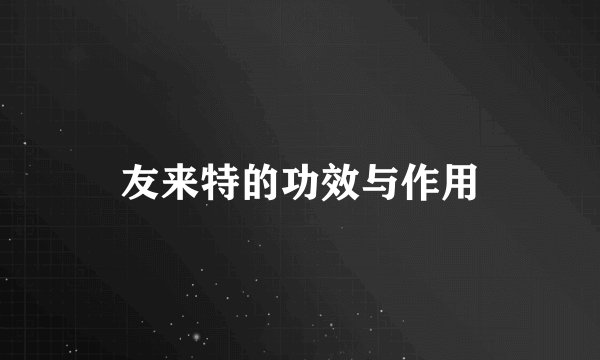 友来特的功效与作用