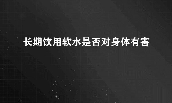 长期饮用软水是否对身体有害