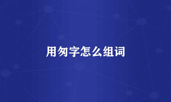 用匆字怎么组词