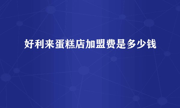 好利来蛋糕店加盟费是多少钱
