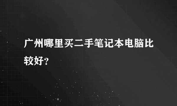 广州哪里买二手笔记本电脑比较好？
