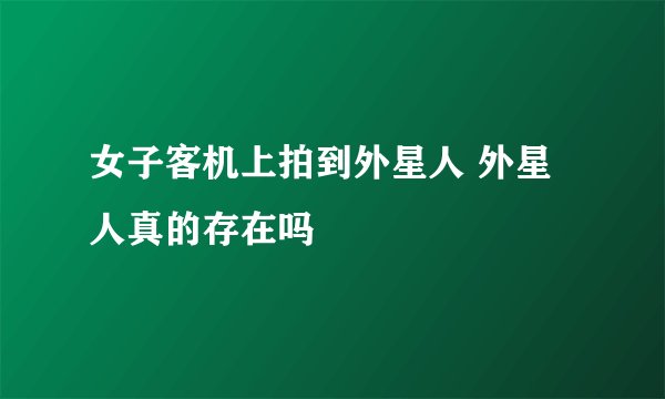 女子客机上拍到外星人 外星人真的存在吗