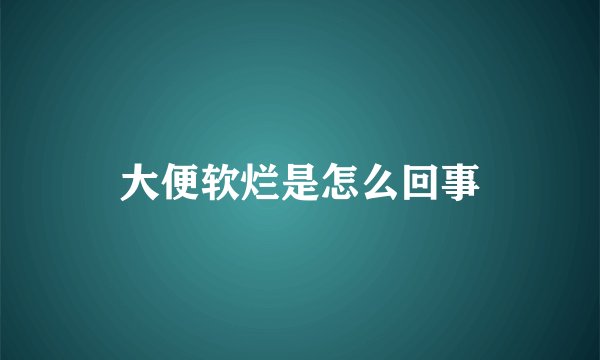 大便软烂是怎么回事