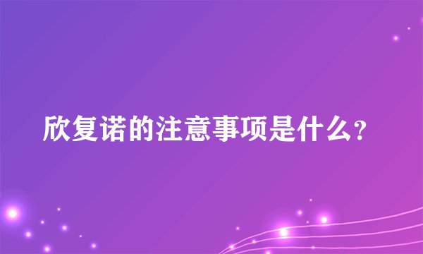欣复诺的注意事项是什么?