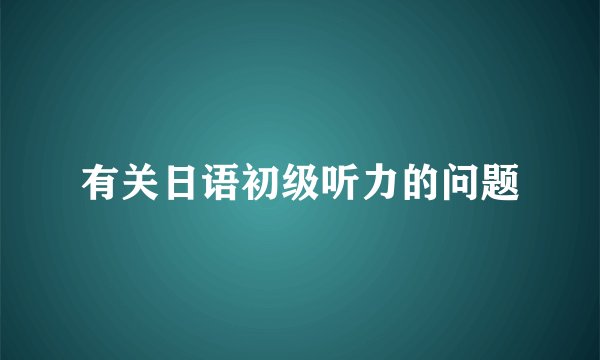 有关日语初级听力的问题