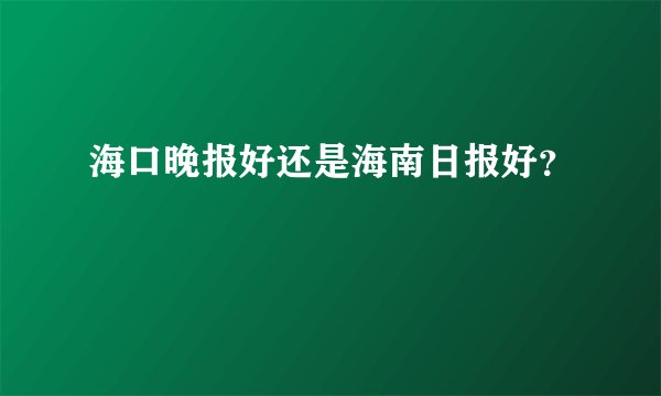 海口晚报好还是海南日报好？