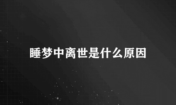 睡梦中离世是什么原因