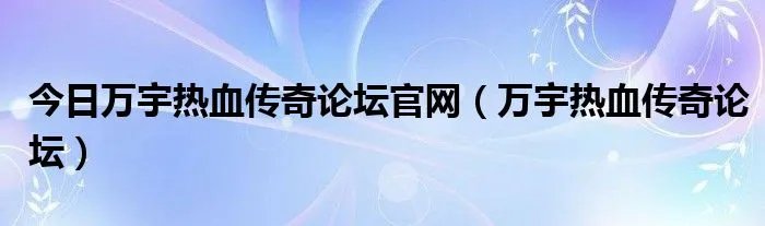 今日万宇热血传奇论坛官网（万宇热血传奇论坛）