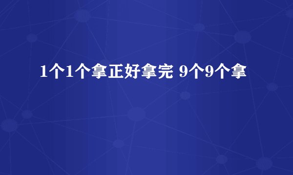 1个1个拿正好拿完 9个9个拿