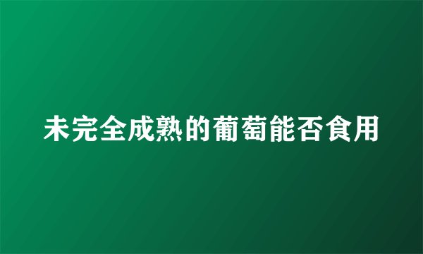未完全成熟的葡萄能否食用