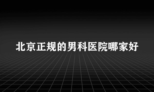 北京正规的男科医院哪家好