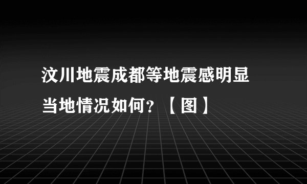 汶川地震成都等地震感明显 当地情况如何？【图】