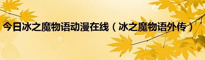 今日冰之魔物语动漫在线（冰之魔物语外传）