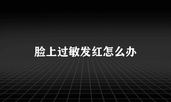 脸上过敏发红怎么办