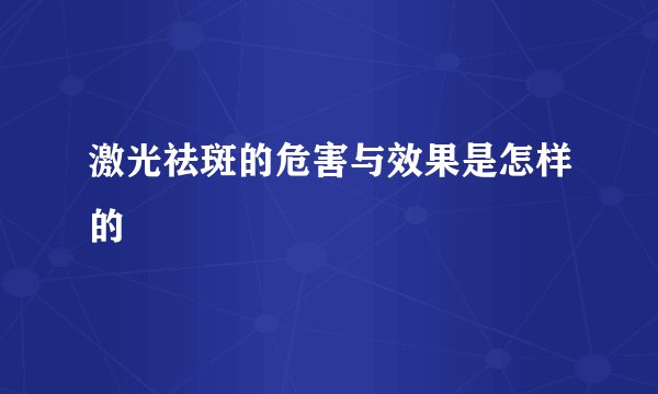 激光祛斑的危害与效果是怎样的