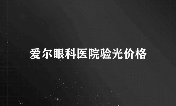 爱尔眼科医院验光价格