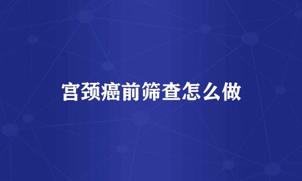 宫颈癌前筛查怎么做