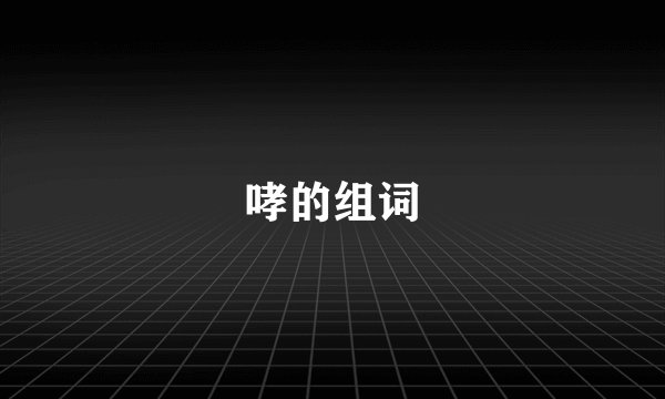 哮的组词