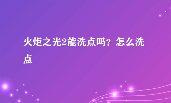 火炬之光2能洗点吗？怎么洗点