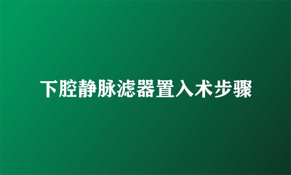 下腔静脉滤器置入术步骤