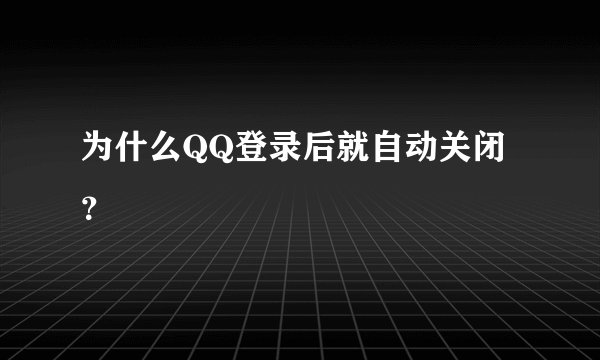 为什么QQ登录后就自动关闭？