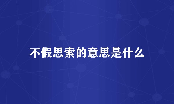 不假思索的意思是什么