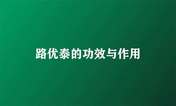 路优泰的功效与作用