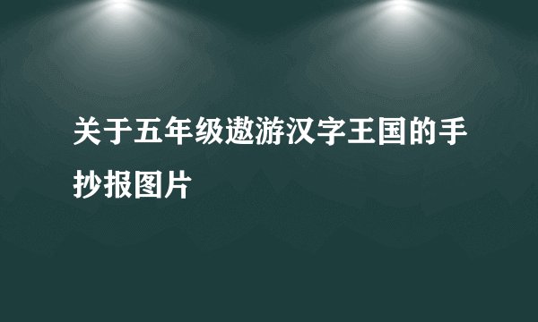 关于五年级遨游汉字王国的手抄报图片