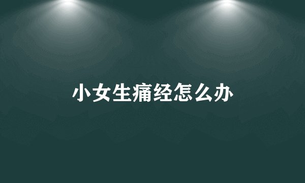 小女生痛经怎么办