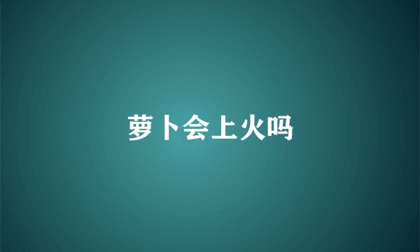 萝卜会上火吗
