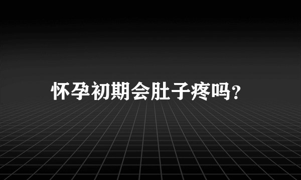 怀孕初期会肚子疼吗？
