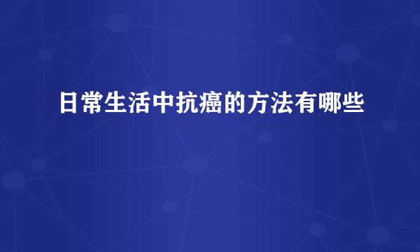 日常生活中抗癌的方法有哪些