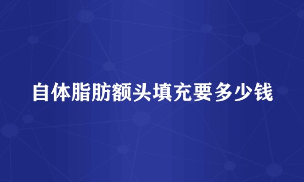 自体脂肪额头填充要多少钱