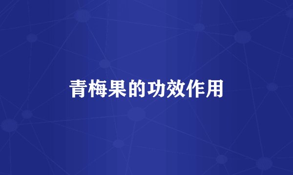 青梅果的功效作用