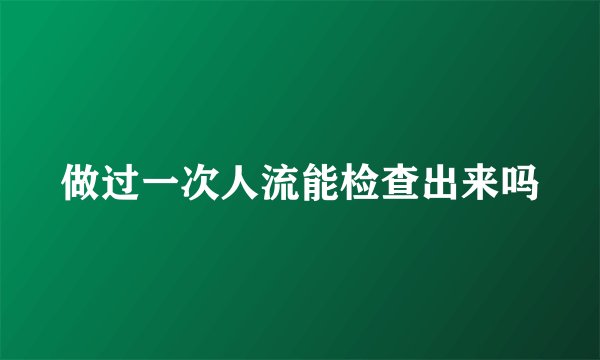 做过一次人流能检查出来吗
