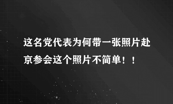 这名党代表为何带一张照片赴京参会这个照片不简单！！