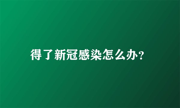 得了新冠感染怎么办?