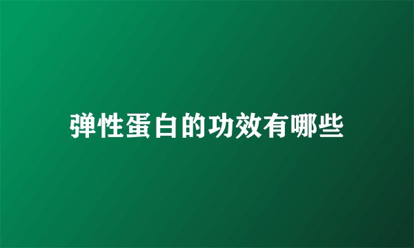 弹性蛋白的功效有哪些