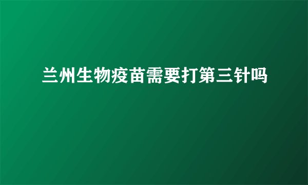 兰州生物疫苗需要打第三针吗