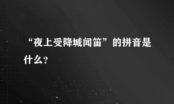 “夜上受降城闻笛”的拼音是什么？