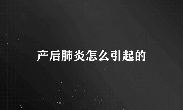 产后肺炎怎么引起的