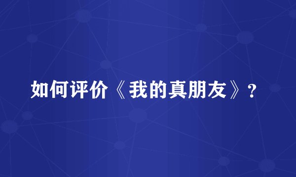 如何评价《我的真朋友》？
