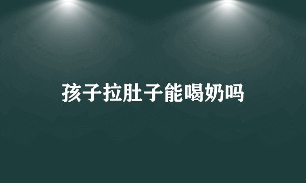 孩子拉肚子能喝奶吗