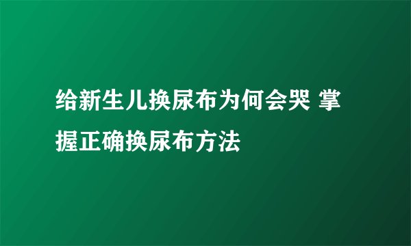 给新生儿换尿布为何会哭 掌握正确换尿布方法